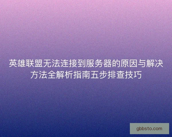 英雄联盟无法连接到服务器的原因与解决方法全解析指南五步排查技巧